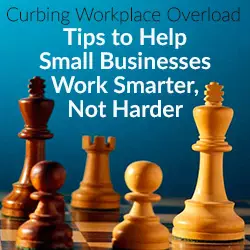 Curbing Workplace Overload – Tips to Help Small Businesses Work Smarter, Not Harder