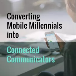 Converting Mobile Millennials into Connected Communicators